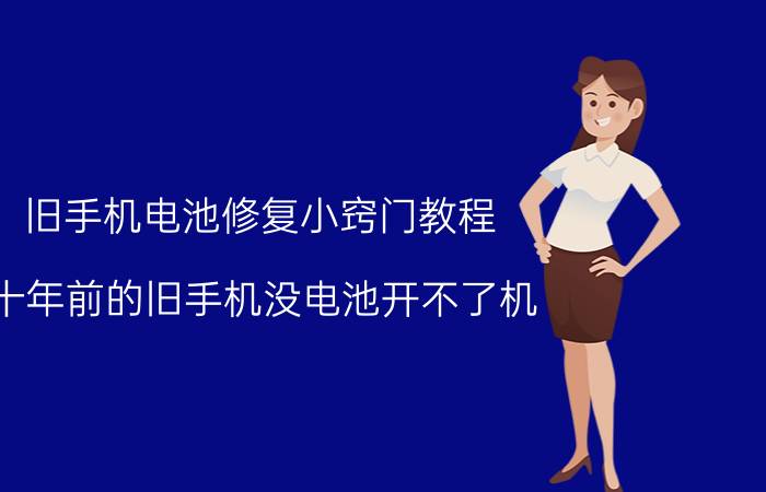 旧手机电池修复小窍门教程 十年前的旧手机没电池开不了机？